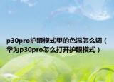 p30pro護(hù)眼模式里的色溫怎么調(diào)（華為p30pro怎么打開護(hù)眼模式）