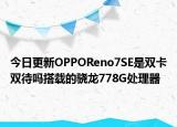 今日更新OPPOReno7SE是雙卡雙待嗎搭載的驍龍778G處理器
