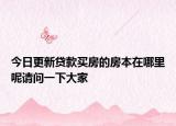 今日更新貸款買房的房本在哪里呢請(qǐng)問(wèn)一下大家