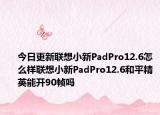 今日更新聯(lián)想小新PadPro12.6怎么樣聯(lián)想小新PadPro12.6和平精英能開(kāi)90幀嗎