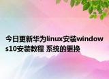 今日更新華為linux安裝windows10安裝教程 系統(tǒng)的更換