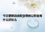 今日更新自由職業(yè)繳納公積金有什么好處么