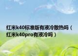 紅米k40標(biāo)準(zhǔn)版有液冷散熱嗎（紅米k40pro有液冷嗎）