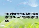 今日更新iPhone13怎么還原網絡設置iPhone13還原網絡設置教程