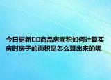 今日更新??商品房面積如何計(jì)算買房時(shí)房子的面積是怎么算出來(lái)的呢