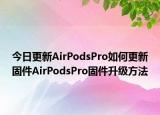 今日更新AirPodsPro如何更新固件AirPodsPro固件升級方法