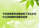 今日更新夏季涼鞋變臭了怎么辦為什么你的腳穿涼鞋會變臭