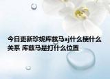 今日更新珍妮庫茲馬aj什么梗什么關(guān)系 庫茲馬是打什么位置