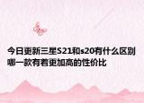 今日更新三星S21和s20有什么區(qū)別哪一款有著更加高的性?xún)r(jià)比