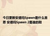 今日更新安德瑪Spawn是什么意思 安德瑪Spawn 2是誰的鞋