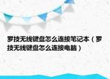 羅技無線鍵盤怎么連接筆記本（羅技無線鍵盤怎么連接電腦）