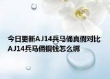 今日更新AJ14兵馬俑真假對(duì)比 AJ14兵馬俑銅錢怎么綁
