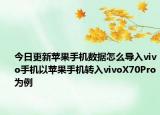 今日更新蘋果手機數(shù)據(jù)怎么導入vivo手機以蘋果手機轉(zhuǎn)入vivoX70Pro為例
