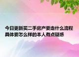 今日更新買二手房產(chǎn)要走什么流程具體要怎么樣的本人有點(diǎn)疑惑