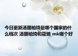 今日更新湯麗柏琦是哪個(gè)國家的什么檔次 湯麗柏琦和蔻馳 mk哪個(gè)好