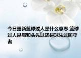今日更新籃球過人是什么意思 籃球過人是肩和頭先過還是球先過防守者