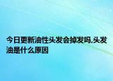 今日更新油性頭發(fā)會掉發(fā)嗎,頭發(fā)油是什么原因
