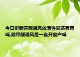 今日更新開窗通風(fēng)放活性炭還有用嗎,除甲醛通風(fēng)是一直開窗戶嗎