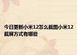 今日更新小米12怎么截圖小米12截屏方式有哪些