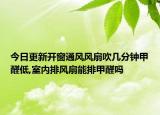 今日更新開(kāi)窗通風(fēng)風(fēng)扇吹幾分鐘甲醛低,室內(nèi)排風(fēng)扇能排甲醛嗎