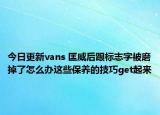 今日更新vans 匡威后跟標(biāo)志字被磨掉了怎么辦這些保養(yǎng)的技巧get起來