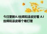 今日更新AJ絲綢和漆皮好看 AJ絲綢和漆皮哪個難打理