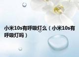 小米10s有呼吸燈么（小米10s有呼吸燈嗎）