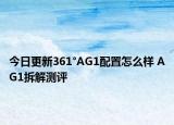 今日更新361°AG1配置怎么樣 AG1拆解測(cè)評(píng)