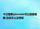 今日更新iphone6s可以語音喚醒 應(yīng)該怎么設(shè)置呢