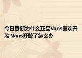 今日更新為什么正品Vans喜歡開膠 Vans開膠了怎么辦