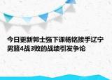 今日更新郭士強下課楊銘接手遼寧男籃4戰(zhàn)3敗的戰(zhàn)績引發(fā)爭論