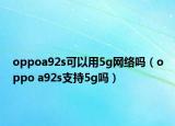 oppoa92s可以用5g網(wǎng)絡(luò)嗎（oppo a92s支持5g嗎）