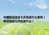 中國(guó)移動(dòng)流量七天包是什么意思（移動(dòng)流量七天包是什么）