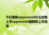 今日更新opporeno6什么時(shí)候上市opporeno6最新的上市消息