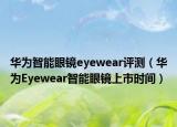 華為智能眼鏡eyewear評(píng)測(cè)（華為Eyewear智能眼鏡上市時(shí)間）