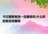 今日更新智齒一定要拔嗎,什么樣的智齒需要拔