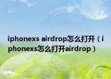 iphonexs airdrop怎么打開（iphonexs怎么打開airdrop）