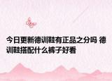 今日更新德訓鞋有正品之分嗎 德訓鞋搭配什么褲子好看