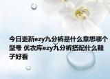 今日更新ezy九分褲是什么意思哪個(gè)型號(hào) 優(yōu)衣庫(kù)ezy九分褲搭配什么鞋子好看