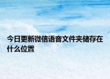 今日更新微信語音文件夾儲存在什么位置