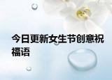 今日更新女生節(jié)創(chuàng)意祝福語