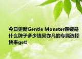今日更新Gentle Monster墨鏡是什么牌子多少錢吳亦凡的專屬選擇快來get!