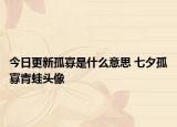 今日更新孤寡是什么意思 七夕孤寡青蛙頭像