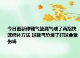 今日更新球鞋氣墊漏氣破了兩招快速修補方法 球鞋氣墊爆了打球會受傷嗎