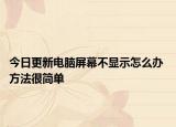 今日更新電腦屏幕不顯示怎么辦 方法很簡單