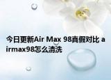 今日更新Air Max 98真假對(duì)比 airmax98怎么清洗