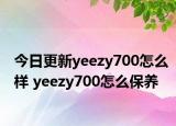 今日更新yeezy700怎么樣 yeezy700怎么保養(yǎng)