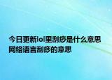 今日更新lol里刮痧是什么意思 網(wǎng)絡語言刮痧的意思