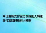 今日更新支付寶怎么給別人轉(zhuǎn)賬 支付寶如何給別人轉(zhuǎn)賬