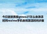 今日更新真我gtneo2T怎么查激活時(shí)間realme手機(jī)查詢激活時(shí)間步驟